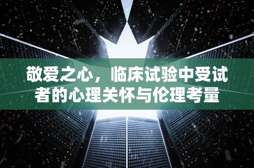 敬爱之心，临床试验中受试者的心理关怀与伦理考量