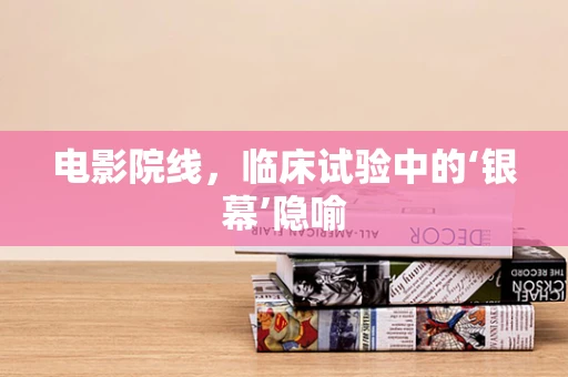 电影院线，临床试验中的‘银幕’隐喻