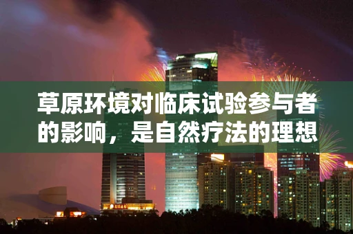 草原环境对临床试验参与者的影响，是自然疗法的理想之地吗？