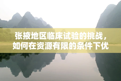 张掖地区临床试验的挑战，如何在资源有限的条件下优化患者招募？