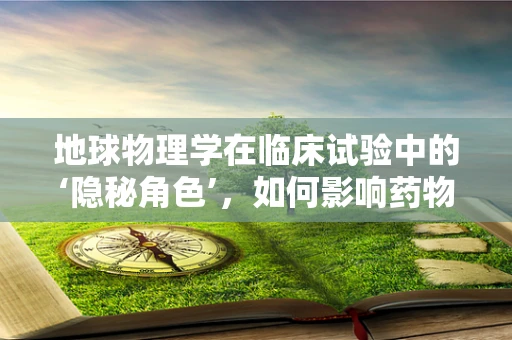 地球物理学在临床试验中的‘隐秘角色’，如何影响药物研发的‘地下’过程？