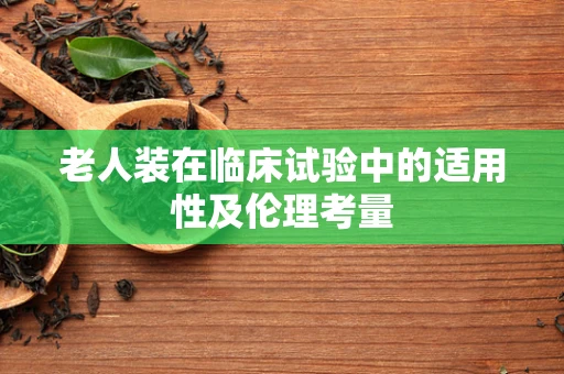 老人装在临床试验中的适用性及伦理考量