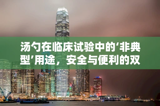 汤勺在临床试验中的‘非典型’用途，安全与便利的双重考量