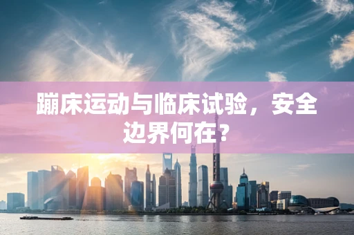 蹦床运动与临床试验，安全边界何在？