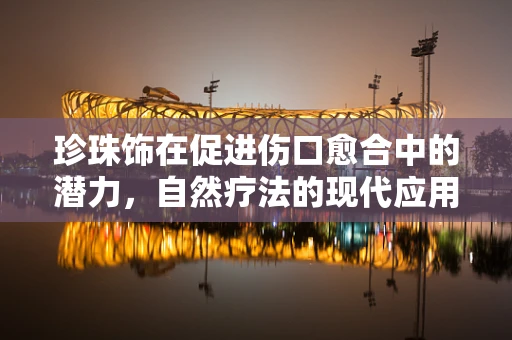 珍珠饰在促进伤口愈合中的潜力，自然疗法的现代应用？