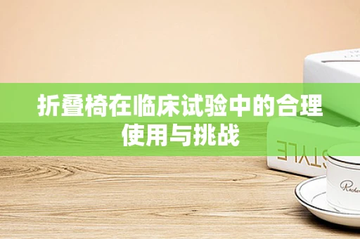 折叠椅在临床试验中的合理使用与挑战