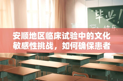 安顺地区临床试验中的文化敏感性挑战，如何确保患者参与的平等与尊重？