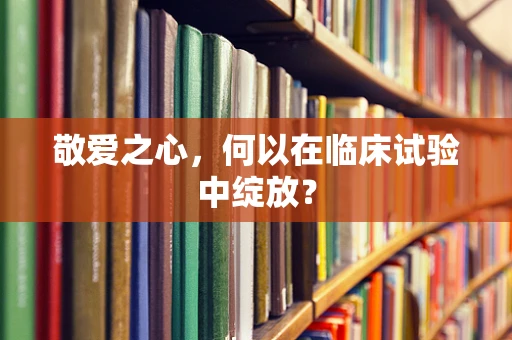 敬爱之心，何以在临床试验中绽放？