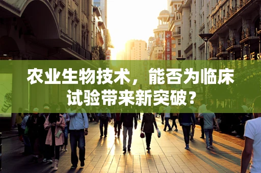 农业生物技术，能否为临床试验带来新突破？