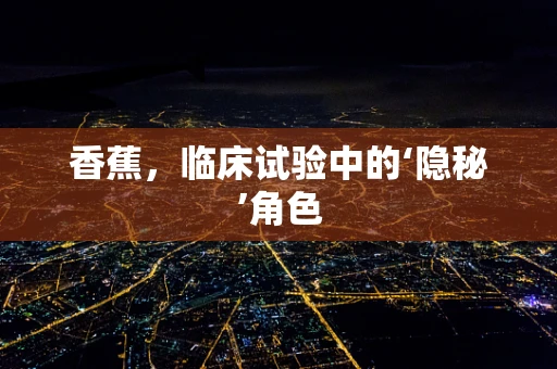 香蕉，临床试验中的‘隐秘’角色