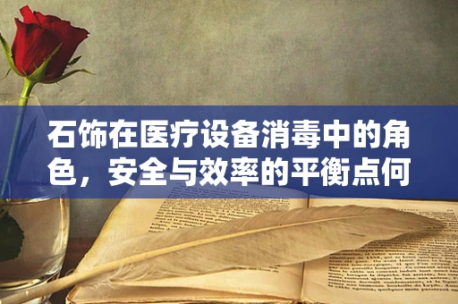 石饰在医疗设备消毒中的角色，安全与效率的平衡点何在？