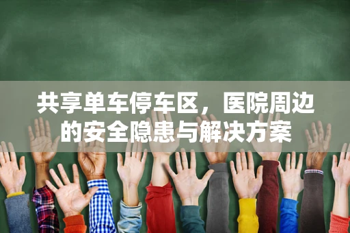 共享单车停车区，医院周边的安全隐患与解决方案