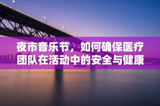 夜市音乐节，如何确保医疗团队在活动中的安全与健康？