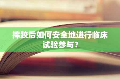 摔跤后如何安全地进行临床试验参与？
