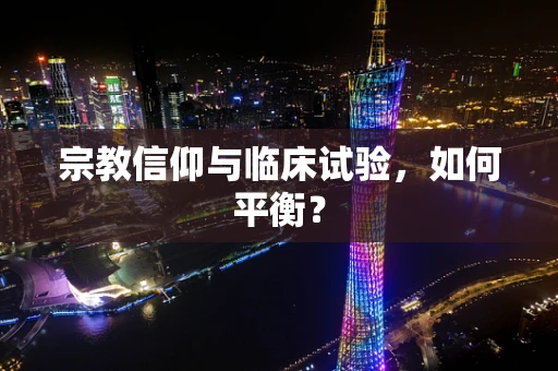 宗教信仰与临床试验，如何平衡？