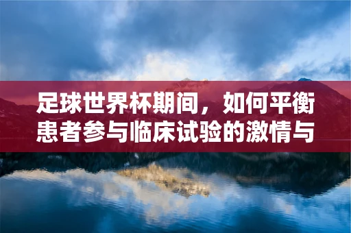 足球世界杯期间，如何平衡患者参与临床试验的激情与健康？