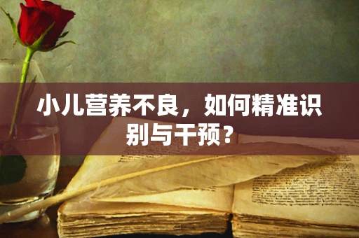 小儿营养不良，如何精准识别与干预？