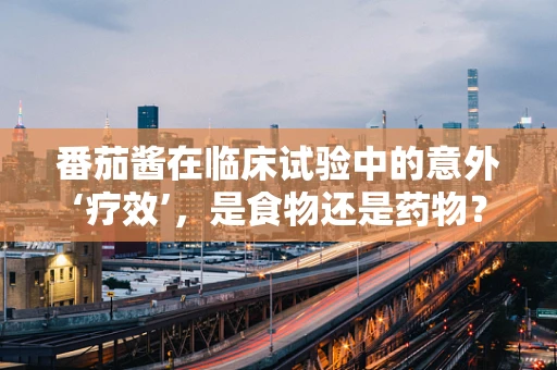 番茄酱在临床试验中的意外‘疗效’，是食物还是药物？