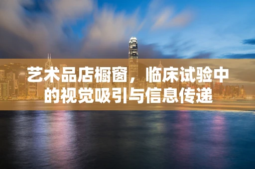 艺术品店橱窗，临床试验中的视觉吸引与信息传递