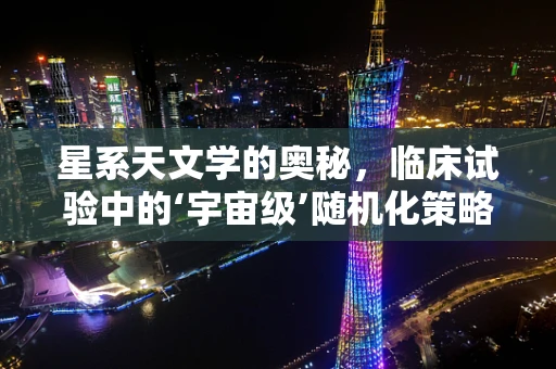 星系天文学的奥秘，临床试验中的‘宇宙级’随机化策略？