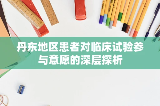 丹东地区患者对临床试验参与意愿的深层探析