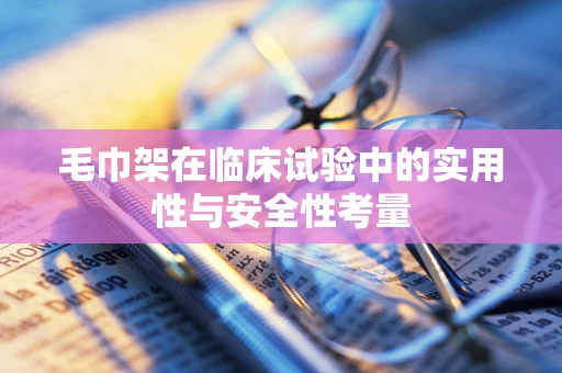 毛巾架在临床试验中的实用性与安全性考量