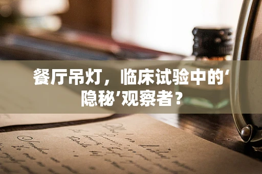 餐厅吊灯，临床试验中的‘隐秘’观察者？