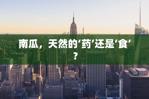 南瓜，天然的‘药’还是‘食’？