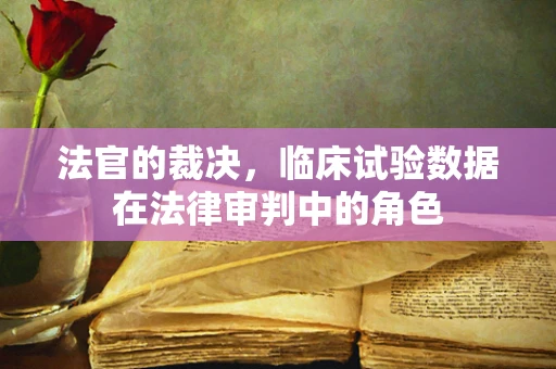 法官的裁决，临床试验数据在法律审判中的角色