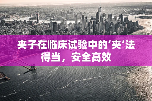 夹子在临床试验中的‘夹’法得当，安全高效