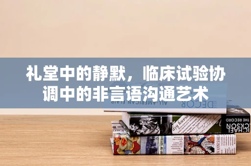 礼堂中的静默，临床试验协调中的非言语沟通艺术