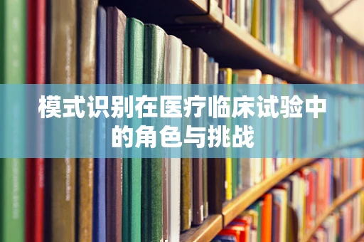 模式识别在医疗临床试验中的角色与挑战