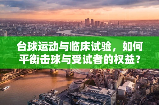 台球运动与临床试验，如何平衡击球与受试者的权益？