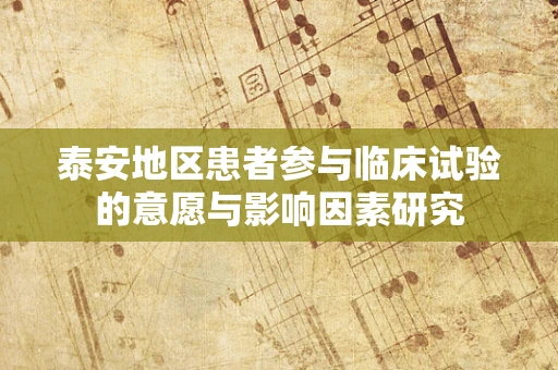 泰安地区患者参与临床试验的意愿与影响因素研究