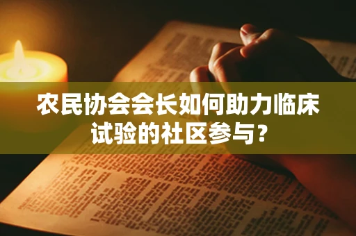 农民协会会长如何助力临床试验的社区参与？