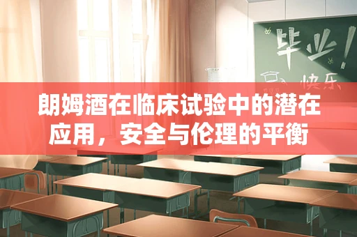 朗姆酒在临床试验中的潜在应用，安全与伦理的平衡