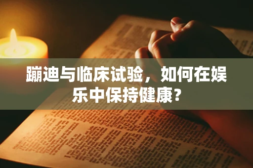 蹦迪与临床试验，如何在娱乐中保持健康？