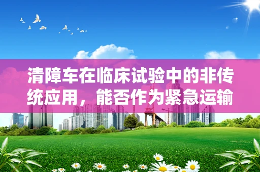 清障车在临床试验中的非传统应用，能否作为紧急运输工具？
