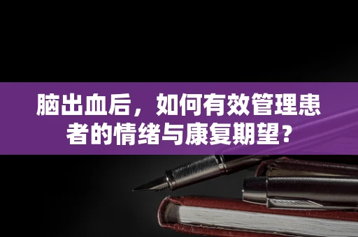 脑出血后，如何有效管理患者的情绪与康复期望？