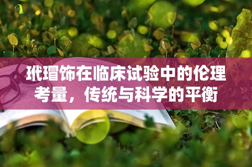 玳瑁饰在临床试验中的伦理考量，传统与科学的平衡