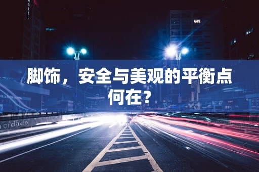 脚饰，安全与美观的平衡点何在？