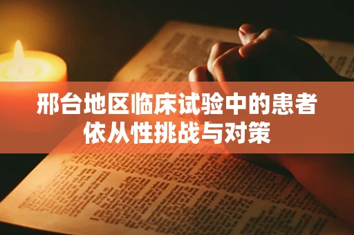 邢台地区临床试验中的患者依从性挑战与对策