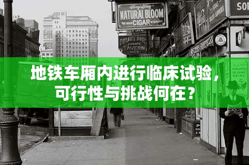 地铁车厢内进行临床试验，可行性与挑战何在？