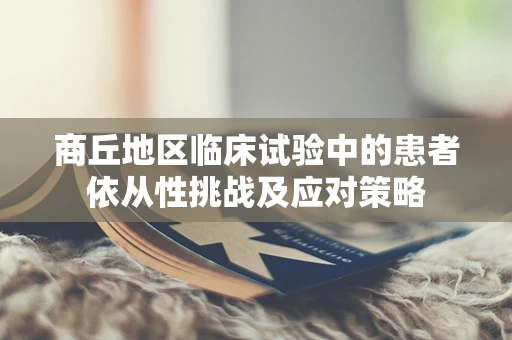 商丘地区临床试验中的患者依从性挑战及应对策略