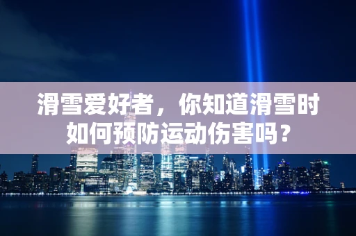 滑雪爱好者，你知道滑雪时如何预防运动伤害吗？