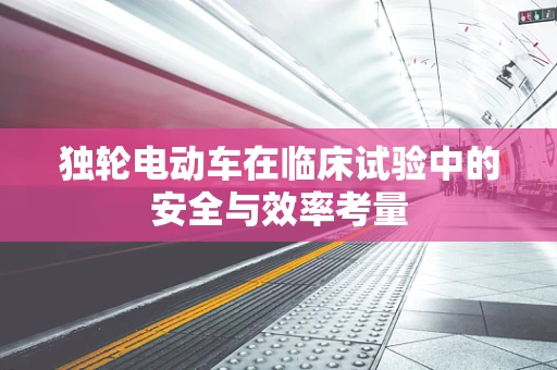 独轮电动车在临床试验中的安全与效率考量