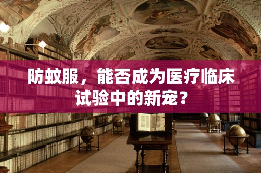 防蚊服，能否成为医疗临床试验中的新宠？