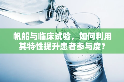 帆船与临床试验，如何利用其特性提升患者参与度？