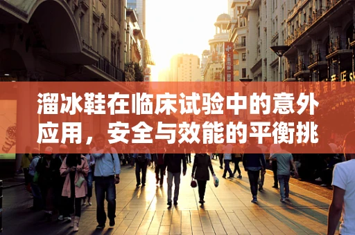 溜冰鞋在临床试验中的意外应用，安全与效能的平衡挑战