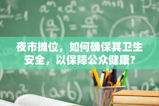 夜市摊位，如何确保其卫生安全，以保障公众健康？